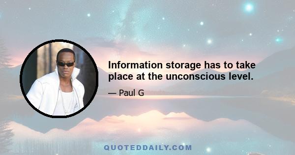 Information storage has to take place at the unconscious level.