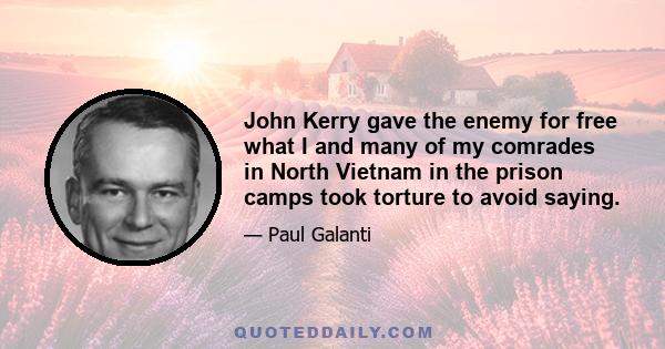 John Kerry gave the enemy for free what I and many of my comrades in North Vietnam in the prison camps took torture to avoid saying.