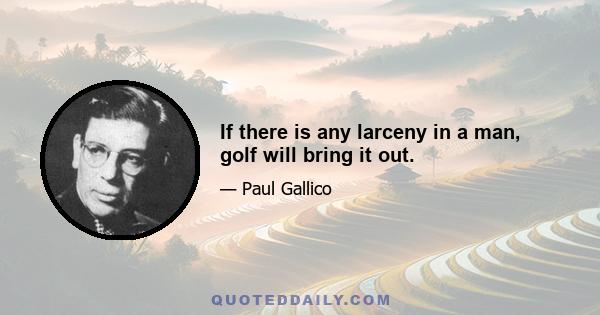 If there is any larceny in a man, golf will bring it out.