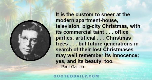 It is the custom to sneer at the modern apartment-house, television, big-city Christmas, with its commercial taint . . . office parties, artificial . . . Christmas trees . . . but future generations in search of their