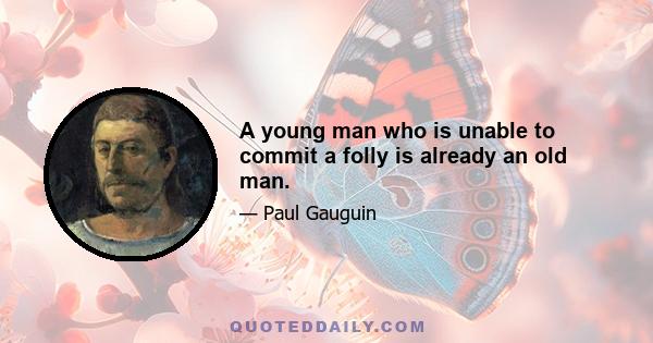 A young man who is unable to commit a folly is already an old man.