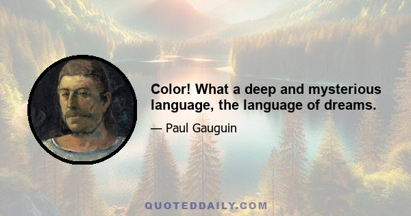 Color! What a deep and mysterious language, the language of dreams.