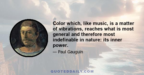 Color which, like music, is a matter of vibrations, reaches what is most general and therefore most indefinable in nature: its inner power.