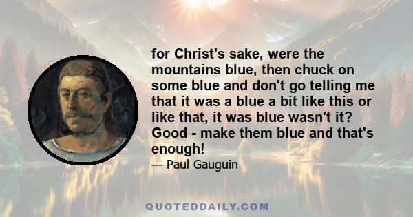 for Christ's sake, were the mountains blue, then chuck on some blue and don't go telling me that it was a blue a bit like this or like that, it was blue wasn't it? Good - make them blue and that's enough!