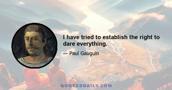 I have tried to establish the right to dare everything.