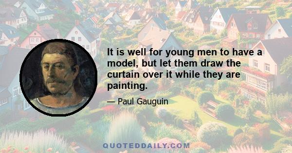 It is well for young men to have a model, but let them draw the curtain over it while they are painting.