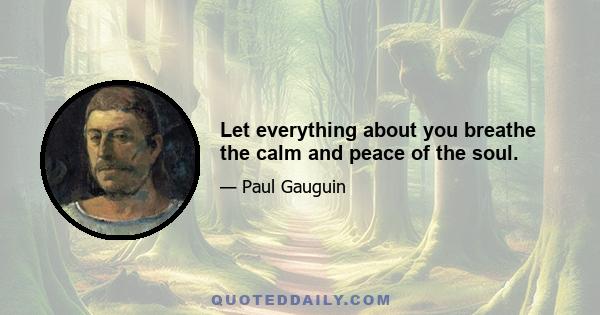 Let everything about you breathe the calm and peace of the soul.