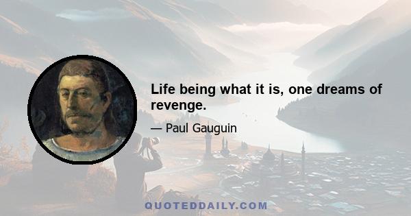 Life being what it is, one dreams of revenge.