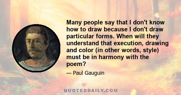 Many people say that I don't know how to draw because I don't draw particular forms. When will they understand that execution, drawing and color (in other words, style) must be in harmony with the poem?