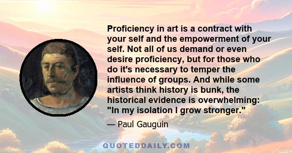 Proficiency in art is a contract with your self and the empowerment of your self. Not all of us demand or even desire proficiency, but for those who do it's necessary to temper the influence of groups. And while some