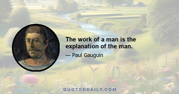 The work of a man is the explanation of the man.