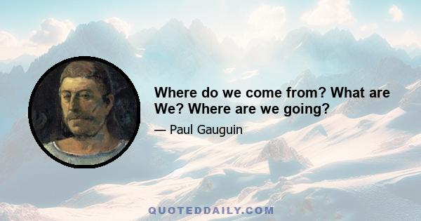 Where do we come from? What are We? Where are we going?