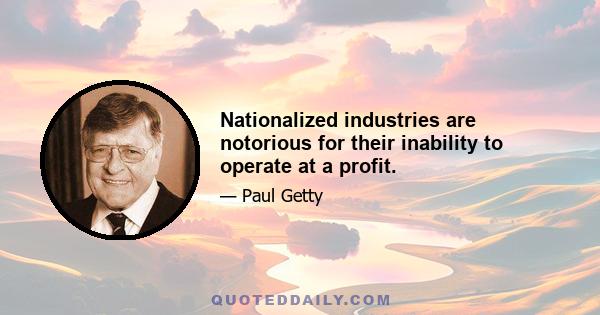 Nationalized industries are notorious for their inability to operate at a profit.