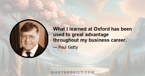 What I learned at Oxford has been used to great advantage throughout my business career.