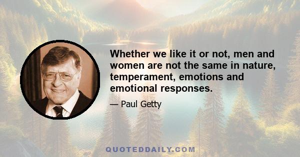 Whether we like it or not, men and women are not the same in nature, temperament, emotions and emotional responses.