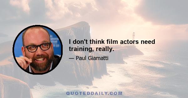 I don't think film actors need training, really.