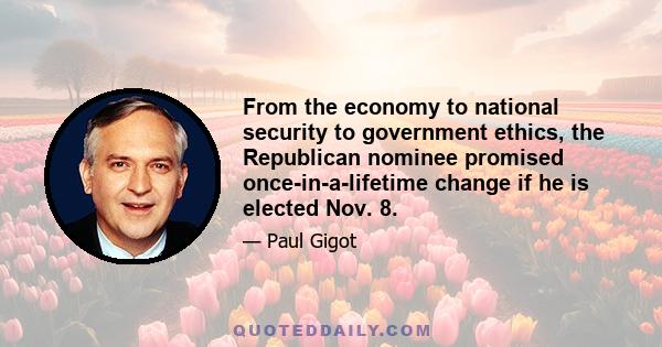 From the economy to national security to government ethics, the Republican nominee promised once-in-a-lifetime change if he is elected Nov. 8.