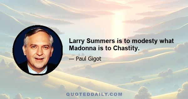 Larry Summers is to modesty what Madonna is to Chastity.