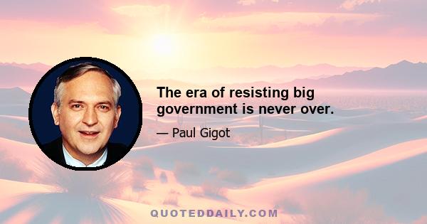 The era of resisting big government is never over.