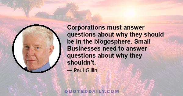 Corporations must answer questions about why they should be in the blogosphere. Small Businesses need to answer questions about why they shouldn't.