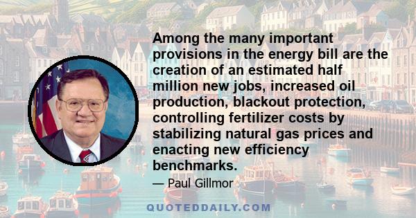 Among the many important provisions in the energy bill are the creation of an estimated half million new jobs, increased oil production, blackout protection, controlling fertilizer costs by stabilizing natural gas