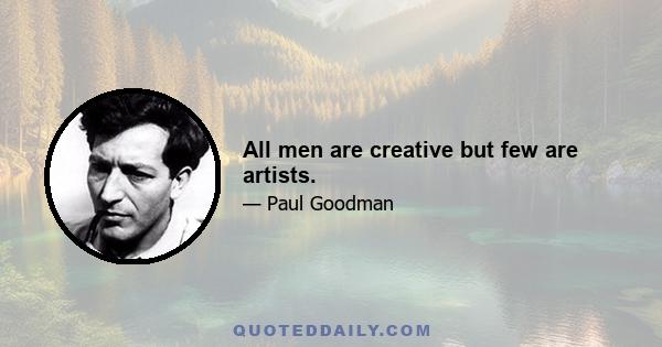 All men are creative but few are artists.