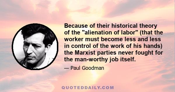 Because of their historical theory of the alienation of labor (that the worker must become less and less in control of the work of his hands) the Marxist parties never fought for the man-worthy job itself.