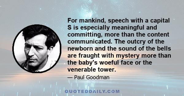 For mankind, speech with a capital S is especially meaningful and committing, more than the content communicated. The outcry of the newborn and the sound of the bells are fraught with mystery more than the baby's woeful 