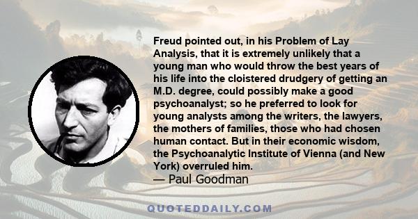 Freud pointed out, in his Problem of Lay Analysis, that it is extremely unlikely that a young man who would throw the best years of his life into the cloistered drudgery of getting an M.D. degree, could possibly make a