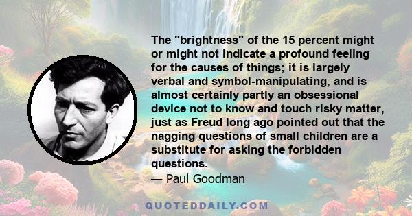 The brightness of the 15 percent might or might not indicate a profound feeling for the causes of things; it is largely verbal and symbol-manipulating, and is almost certainly partly an obsessional device not to know