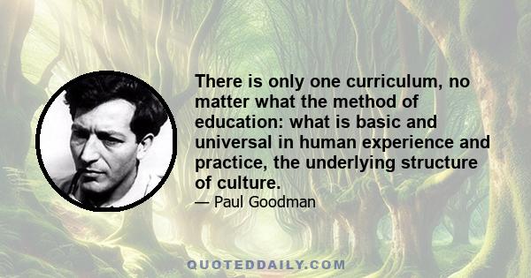 There is only one curriculum, no matter what the method of education: what is basic and universal in human experience and practice, the underlying structure of culture.