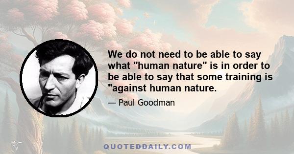 We do not need to be able to say what human nature is in order to be able to say that some training is against human nature.