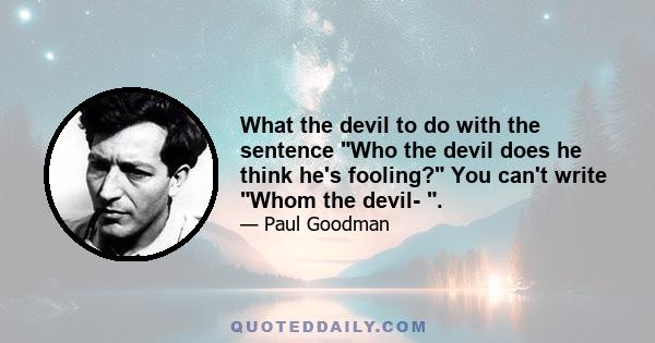 What the devil to do with the sentence Who the devil does he think he's fooling? You can't write Whom the devil- .