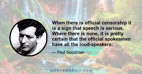 When there is official censorship it is a sign that speech is serious. Where there is none, it is pretty certain that the official spokesmen have all the loud-speakers.