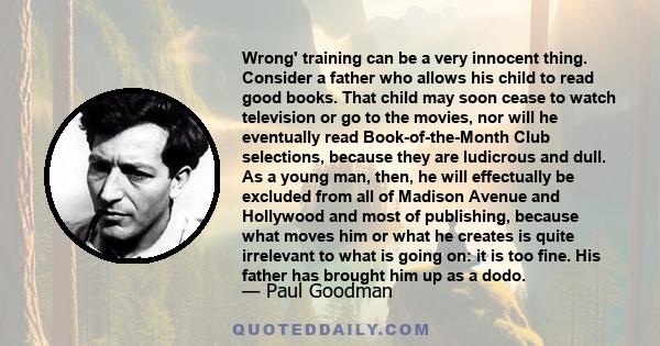 Wrong' training can be a very innocent thing. Consider a father who allows his child to read good books. That child may soon cease to watch television or go to the movies, nor will he eventually read Book-of-the-Month