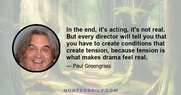 In the end, it's acting, it's not real. But every director will tell you that you have to create conditions that create tension, because tension is what makes drama feel real.