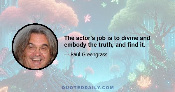 The actor's job is to divine and embody the truth, and find it.