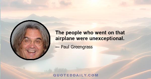 The people who went on that airplane were unexceptional.