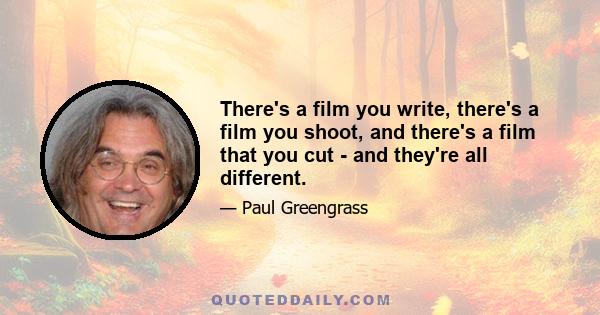 There's a film you write, there's a film you shoot, and there's a film that you cut - and they're all different.