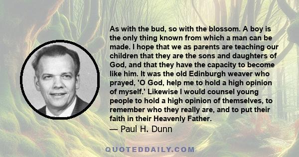 As with the bud, so with the blossom. A boy is the only thing known from which a man can be made. I hope that we as parents are teaching our children that they are the sons and daughters of God, and that they have the