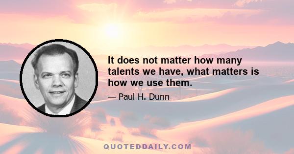 It does not matter how many talents we have, what matters is how we use them.