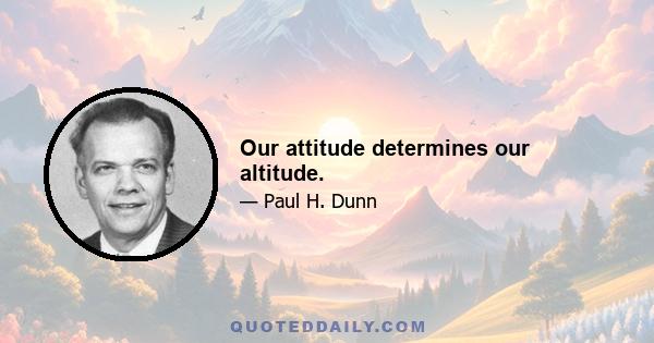 Our attitude determines our altitude.