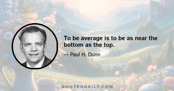 To be average is to be as near the bottom as the top.