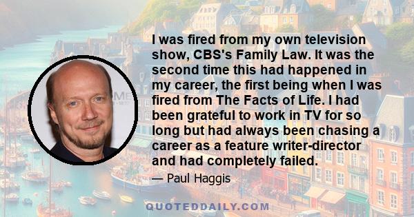 I was fired from my own television show, CBS's Family Law. It was the second time this had happened in my career, the first being when I was fired from The Facts of Life. I had been grateful to work in TV for so long