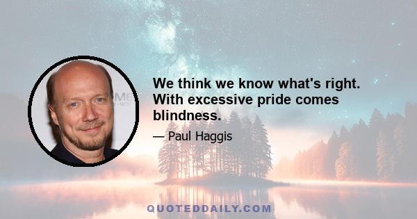 We think we know what's right. With excessive pride comes blindness.