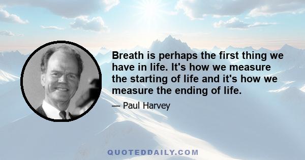 Breath is perhaps the first thing we have in life. It's how we measure the starting of life and it's how we measure the ending of life.