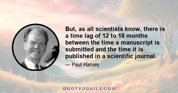 But, as all scientists know, there is a time lag of 12 to 18 months between the time a manuscript is submitted and the time it is published in a scientific journal.