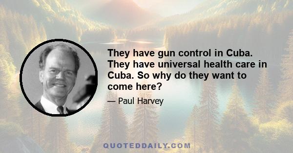 They have gun control in Cuba. They have universal health care in Cuba. So why do they want to come here?