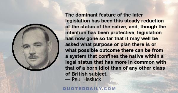 The dominant feature of the later legislation has been this steady reduction of the status of the native, and, though the intention has been protective, legislation has now gone so far that it may well be asked what