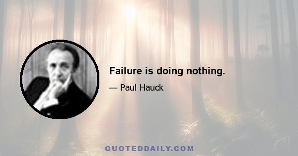 Failure is doing nothing.